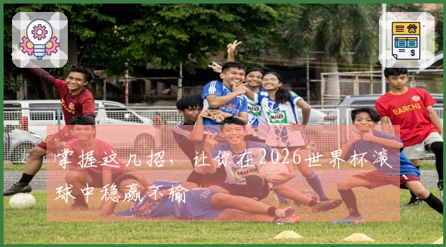 掌握这几招，让你在2026世界杯滚球中稳赢不输