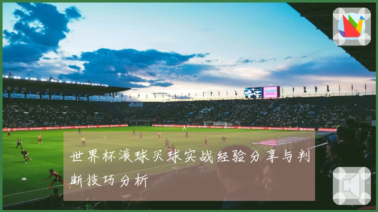 世界杯滚球买球实战经验分享与判断技巧分析