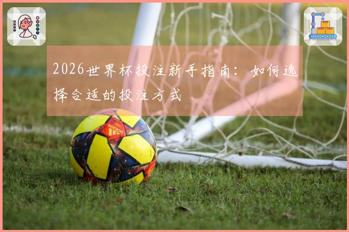 2026世界杯投注新手指南：如何选择合适的投注方式