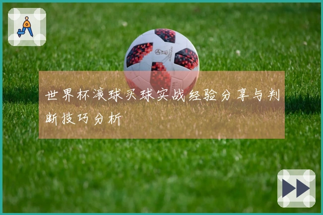 世界杯滚球买球实战经验分享与判断技巧分析
