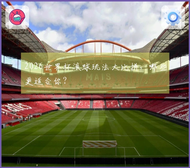 2026世界杯滚球玩法大比拼，哪些更适合你？