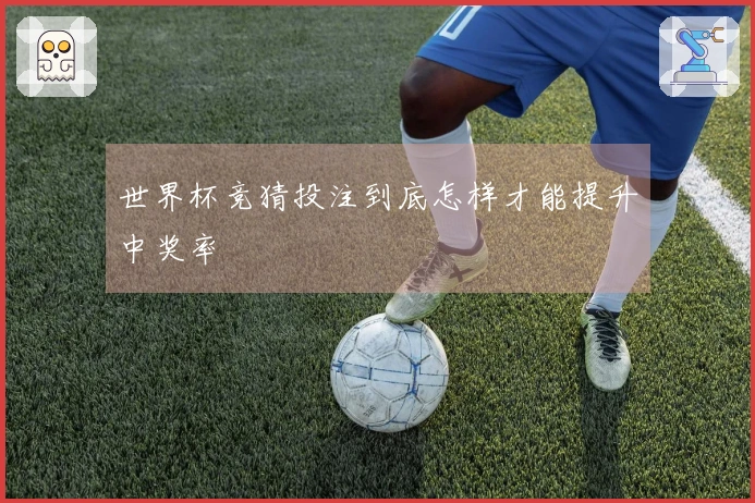 世界杯竞猜投注到底怎样才能提升中奖率
