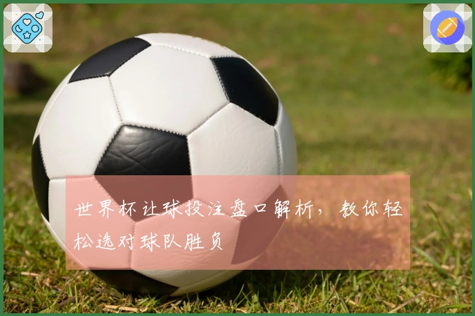 世界杯让球投注盘口解析，教你轻松选对球队胜负