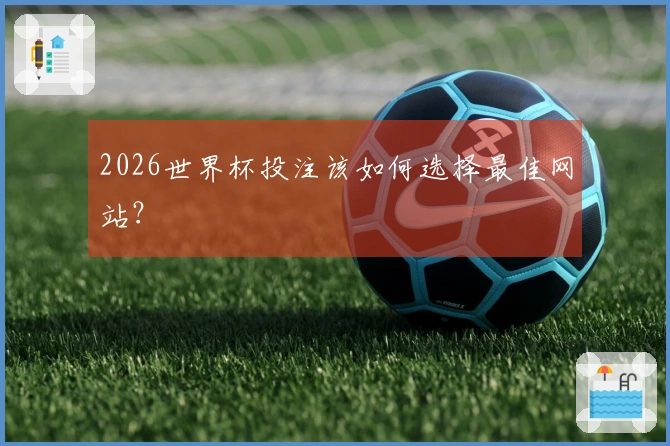 2026世界杯投注该如何选择最佳网站？