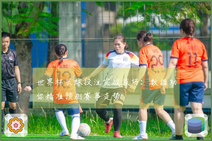 世界杯买球投注实战技巧：数据助你精准预测赛事走势