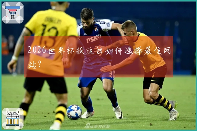 2026世界杯投注该如何选择最佳网站？